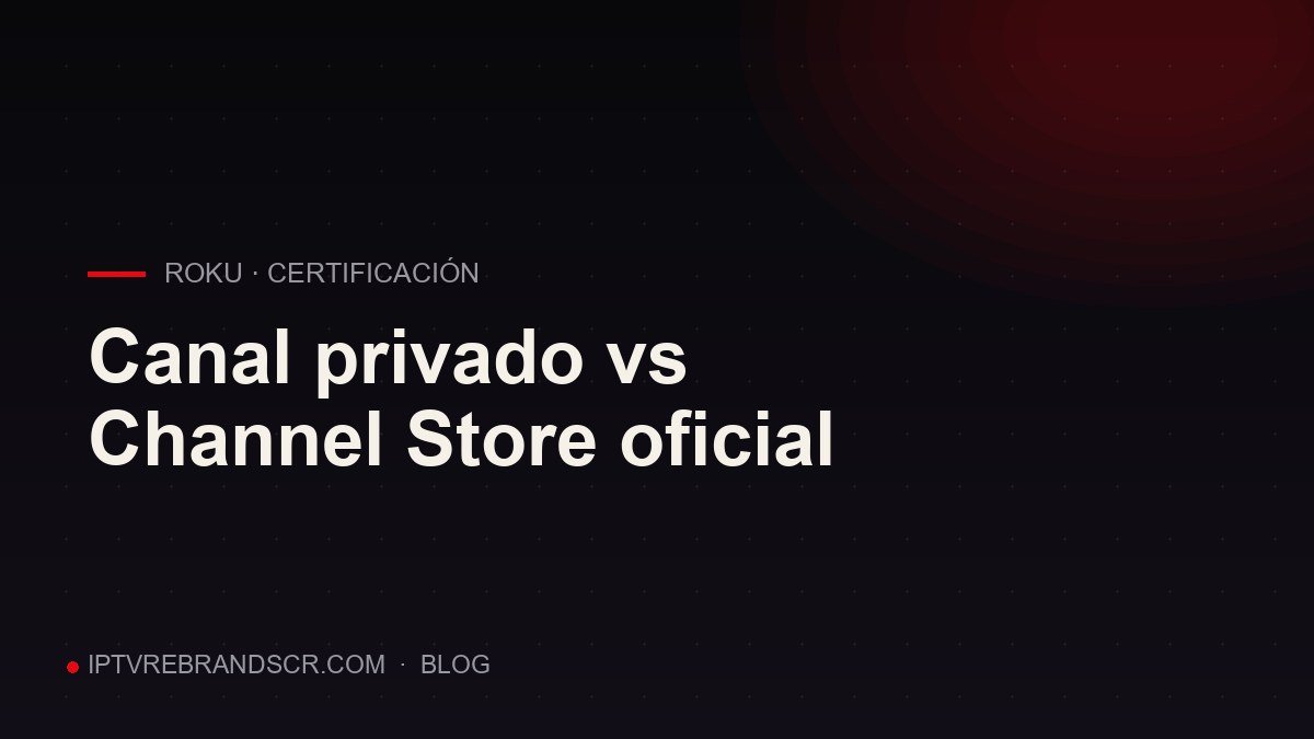 Canal privado de Roku vs Channel Store oficial: por qué ya no es debate