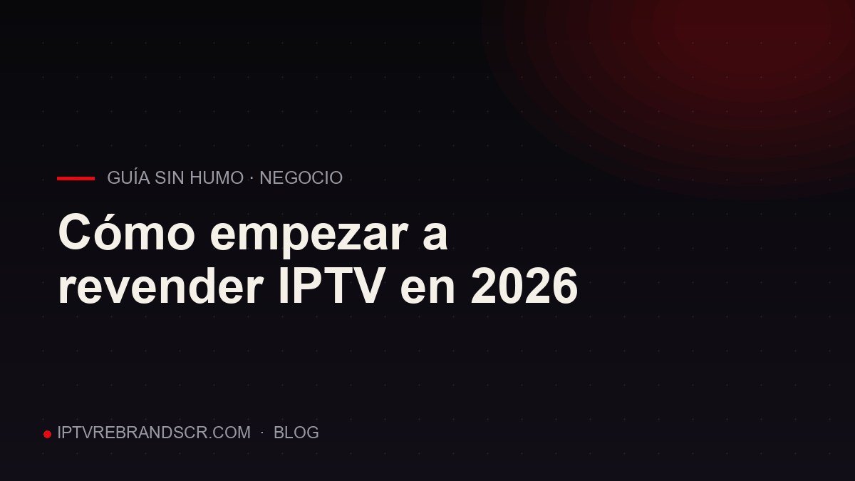 Cómo empezar a revender IPTV en 2026: la guía sin humo