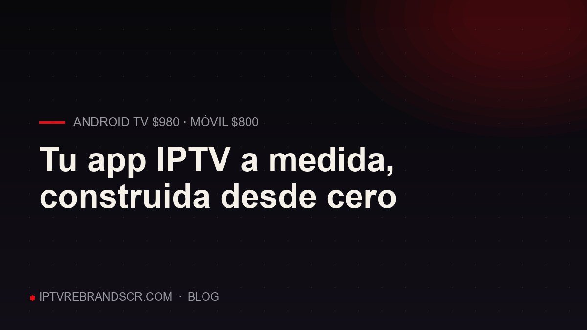 Desarrollo de apps IPTV a medida: tu app de Android y Android TV desde cero
