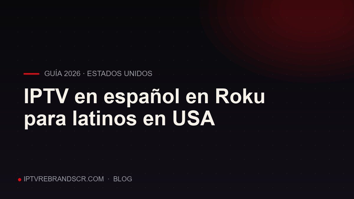 IPTV en español en Roku: guía para latinos en Estados Unidos