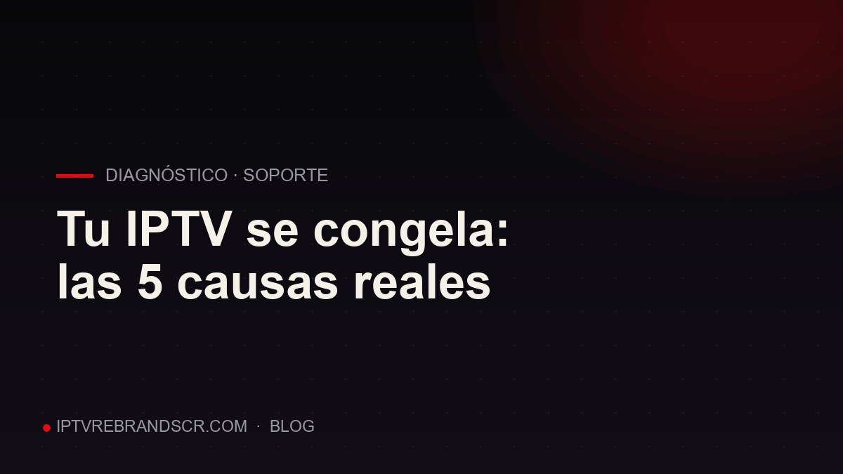 Tu IPTV se congela: las 5 causas reales (y cómo se arregla cada una)