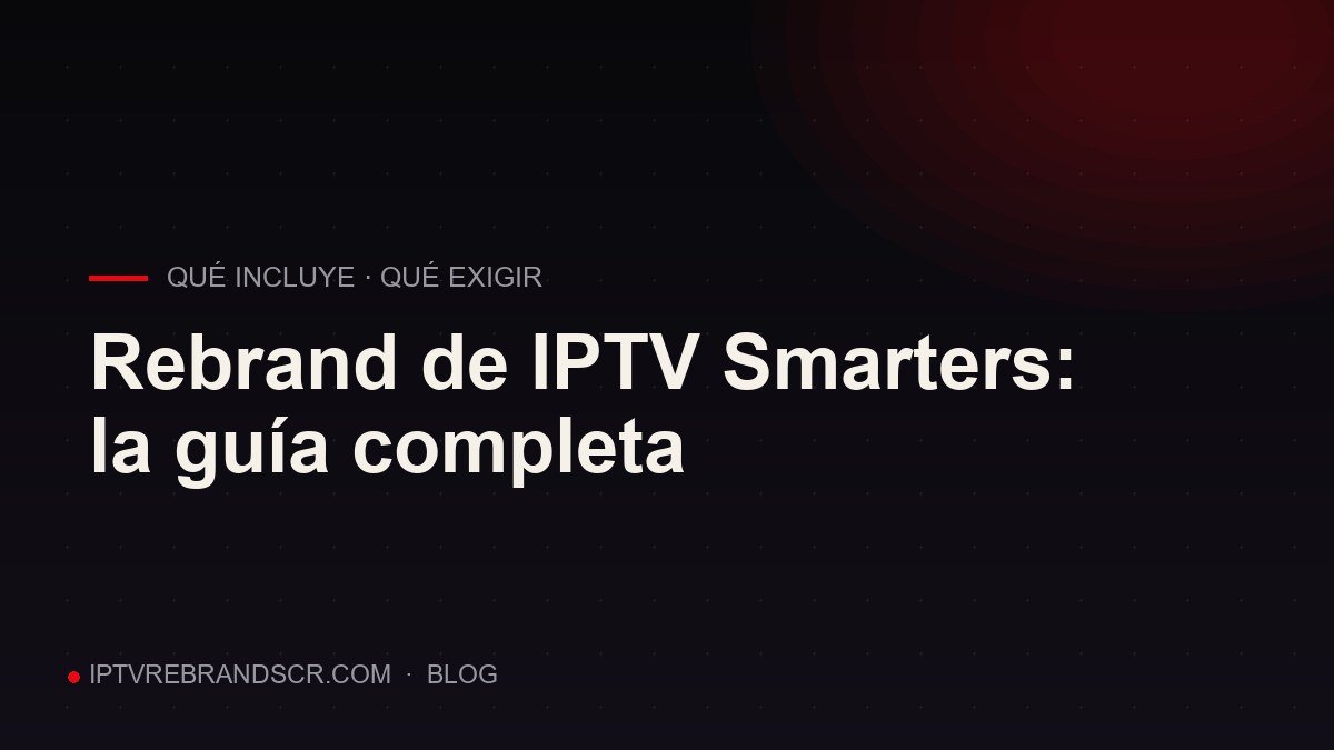 Rebrand de IPTV Smarters: qué incluye, cuánto cuesta y qué exigir