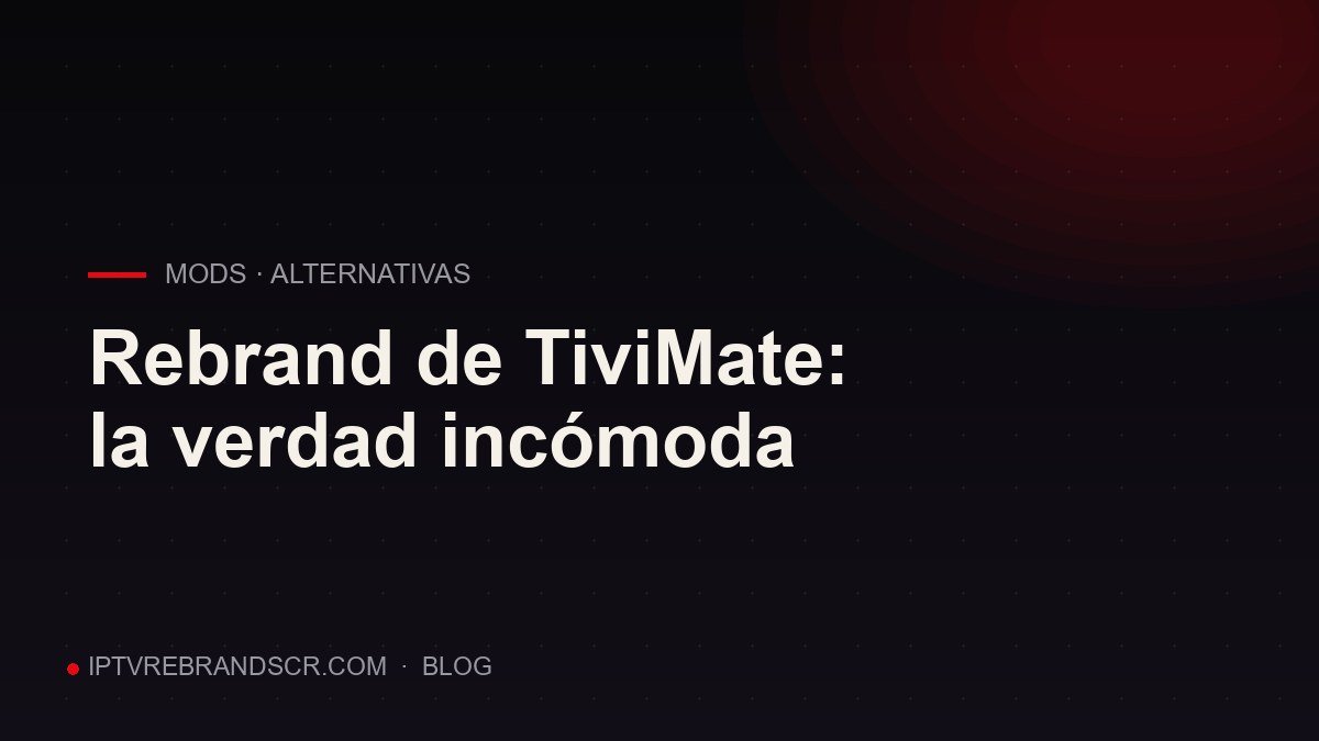 Rebrand de TiviMate: la verdad incómoda (y las alternativas que sí funcionan)