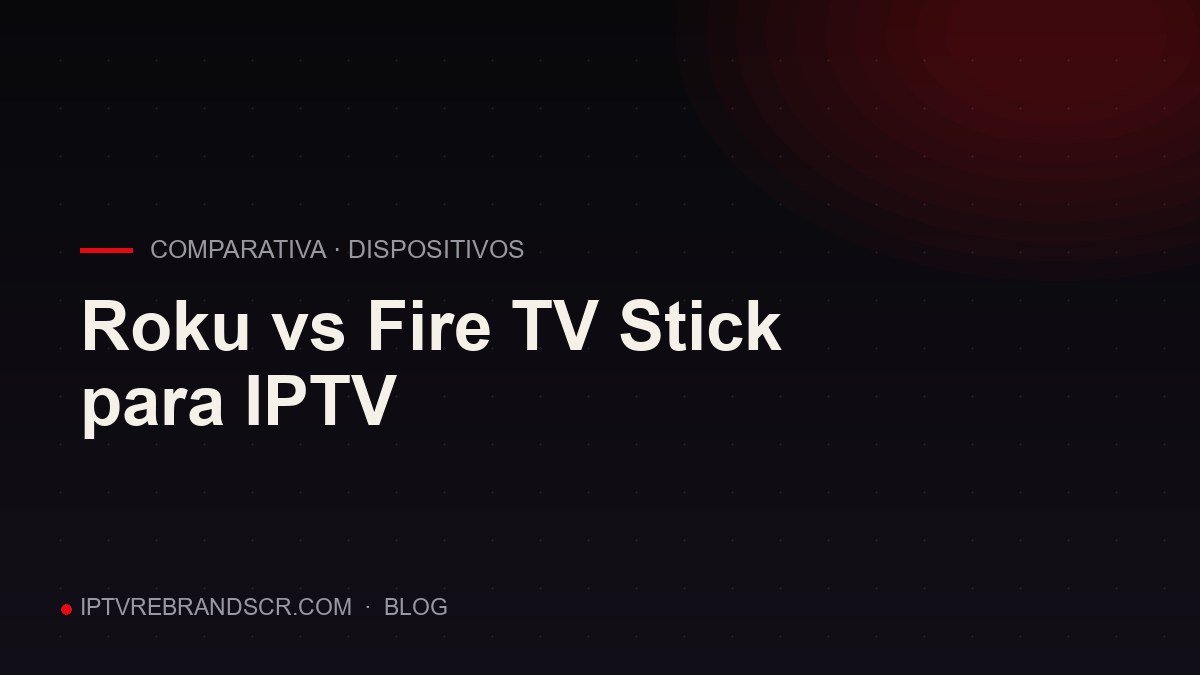 Roku vs Fire TV Stick para IPTV: cuál conviene según tu caso