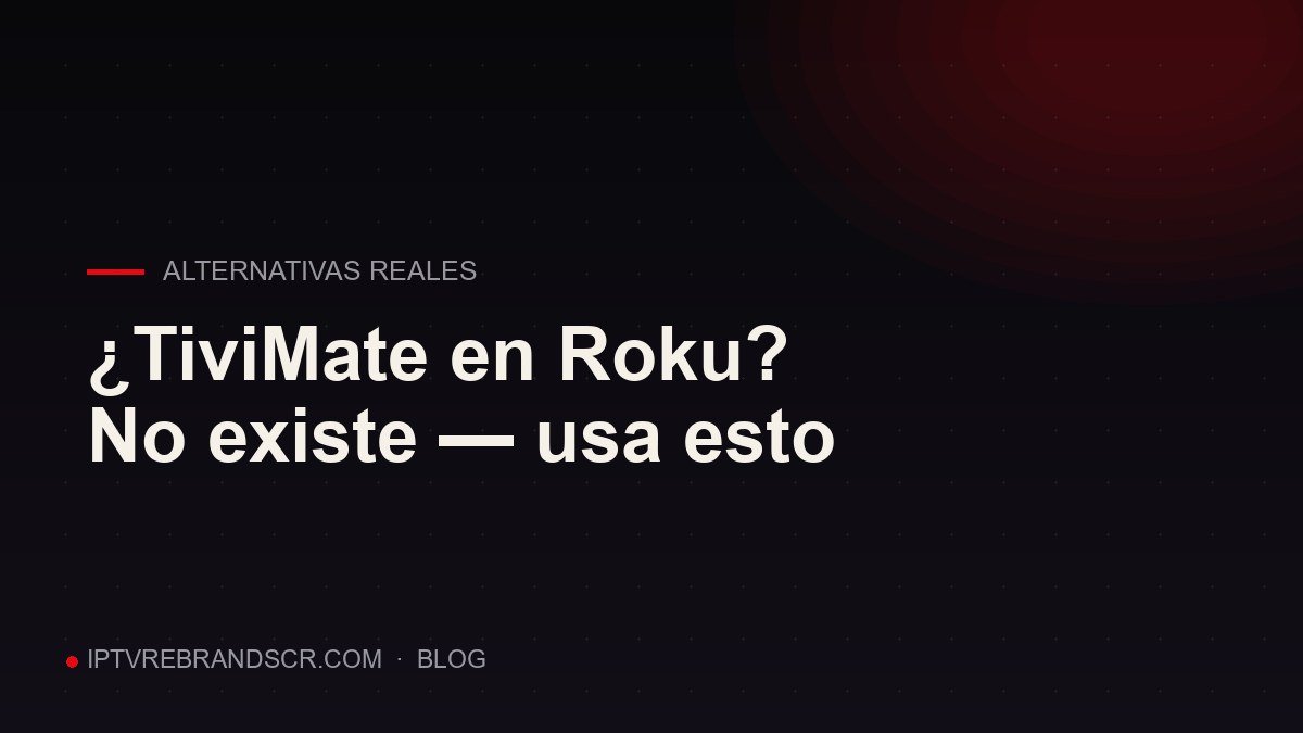 ¿TiviMate en Roku? No existe — y esto es lo que puedes usar